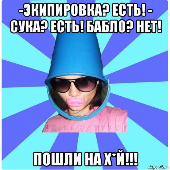 -экипировка? есть! - сука? есть! бабло? нет! пошли на х*й!!!, Мем Типичная Тупая Пизда