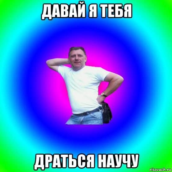 давай я тебя драться научу