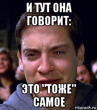 и тут она говорит: это "тоже" самое