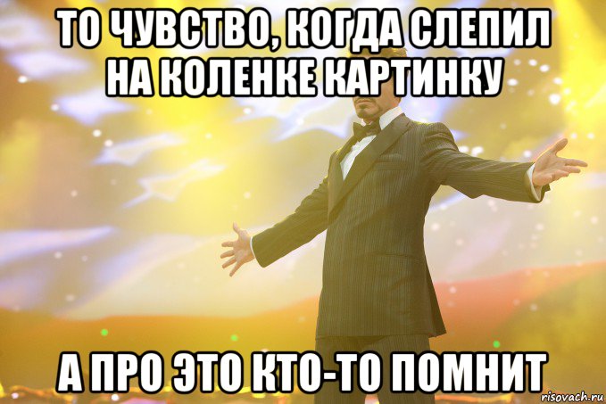 то чувство, когда слепил на коленке картинку а про это кто-то помнит, Мем Тони Старк (Роберт Дауни младший)