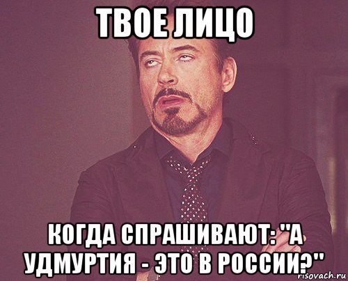 твое лицо когда спрашивают: "а удмуртия - это в россии?", Мем твое выражение лица