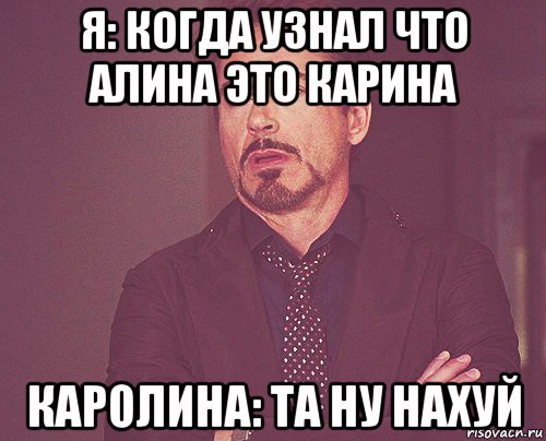 я: когда узнал что алина это карина каролина: та ну нахуй, Мем твое выражение лица