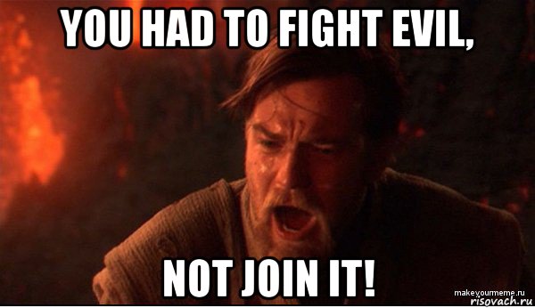 you had to fight evil, not join it!