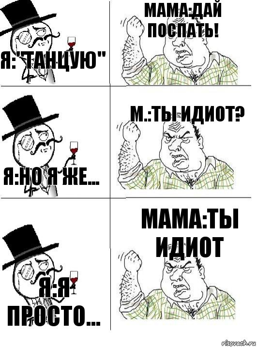 Я:"танцую" мама:дай поспать! я:но я же... м.:ты идиот? я:я просто... мама:ты идиот, Комикс  ты че бля интеллигент