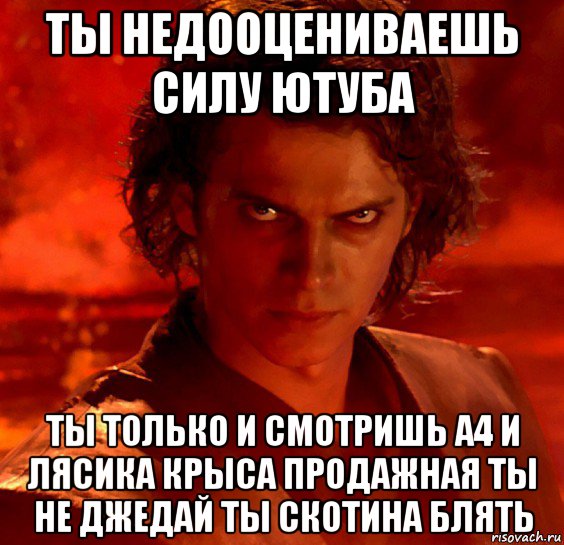 ты недооцениваешь силу ютуба ты только и смотришь а4 и лясика крыса продажная ты не джедай ты скотина блять, Мем  Ты недооцениваешь мою мощь