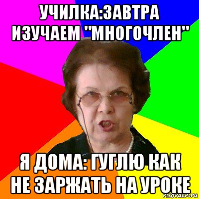 училка:завтра изучаем "многочлен" я дома: гуглю как не заржать на уроке, Мем Типичная училка