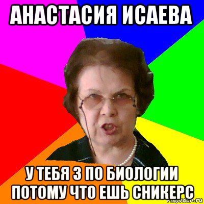 анастасия исаева у тебя 3 по биологии потому что ешь сникерс, Мем Типичная училка