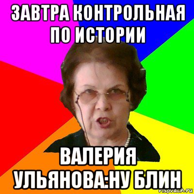 завтра контрольная по истории валерия ульянова:ну блин, Мем Типичная училка