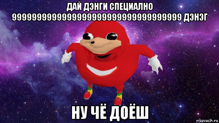 дай дэнги специално 9999999999999999999999999999999999 дэнэг ну чё доёш