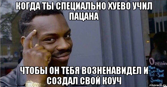 когда ты специально хуево учил пацана чтобы он тебя возненавидел и создал свой коуч