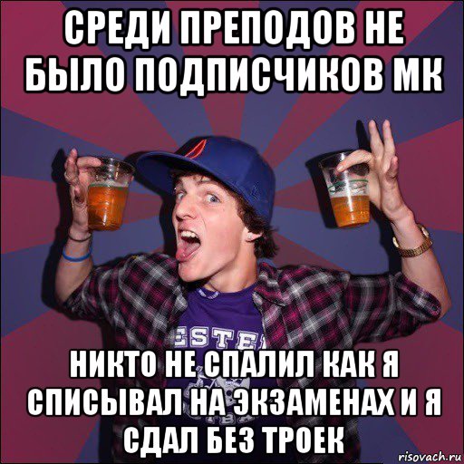 среди преподов не было подписчиков мк никто не спалил как я списывал на экзаменах и я сдал без троек