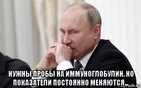  нужны пробы на иммуноглобулин. но показатели постоянно меняются..., Мем Владимир Путин