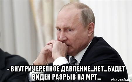  - внутричерепное давление...нет...будет виден разрыв на мрт..., Мем Владимир Путин