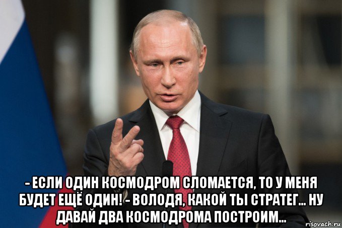  - если один космодром сломается, то у меня будет ещё один! - володя, какой ты стратег... ну давай два космодрома построим..., Мем Владимир Путин