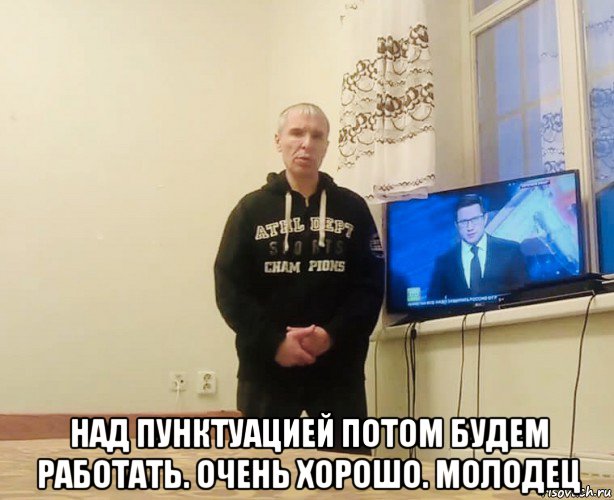  над пунктуацией потом будем работать. очень хорошо. молодец, Мем Владимир Яриков