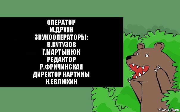 Оператор
М.Друян
Звукооператоры:
В.Кутузов
Г.Мартынюк
Редактор
Р.Фричинская
Директор картины
Н.Евлюхин, Комикс Надпись медведя из кустов