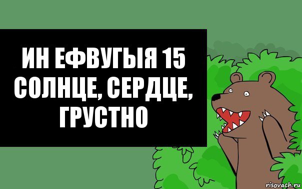 Ин Ефвугыя 15
СоЛнце, серДце, грусТно, Комикс Надпись медведя из кустов