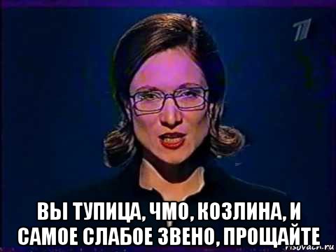  вы тупица, чмо, козлина, и самое слабое звено, прощайте, Мем Вы самое слабое звено