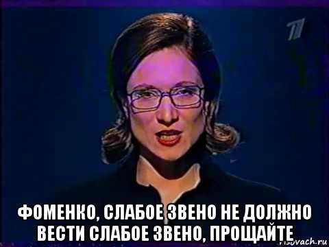  фоменко, слабое звено не должно вести слабое звено, прощайте, Мем Вы самое слабое звено