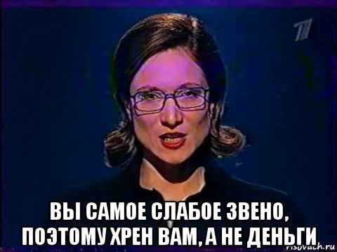  вы самое слабое звено, поэтому хрен вам, а не деньги, Мем Вы самое слабое звено