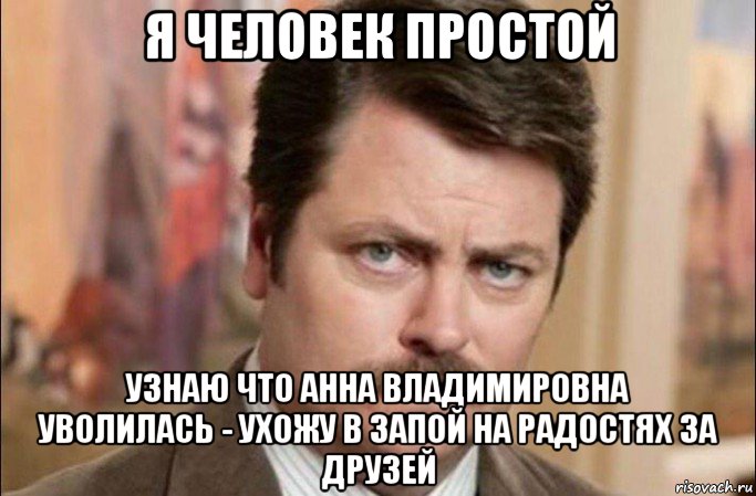 я человек простой узнаю что анна владимировна уволилась - ухожу в запой на радостях за друзей, Мем  Я человек простой