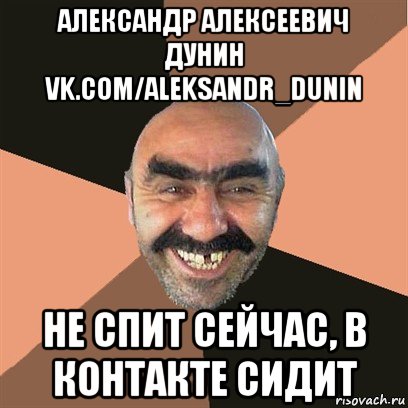 александр алексеевич дунин vk.com/aleksandr_dunin не спит сейчас, в контакте сидит