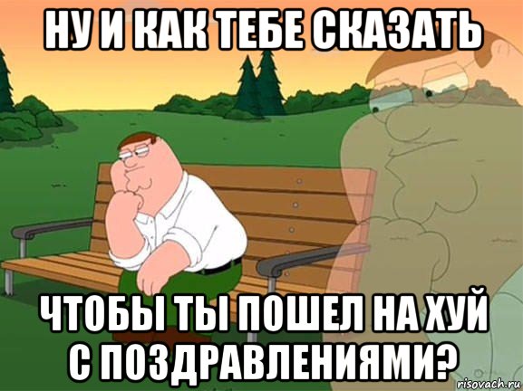 ну и как тебе сказать чтобы ты пошел на хуй с поздравлениями?, Мем Задумчивый Гриффин