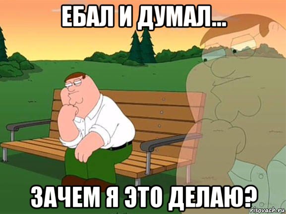 ебал и думал... зачем я это делаю?