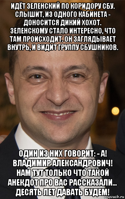 идёт зеленский по коридору сбу. слышит, из одного кабинета - доносится дикий хохот. зеленскому стало интересно, что там происходит. он заглядывает внутрь, и видит группу сбушников. один из них говорит: - а! владимир александрович! нам тут только что такой анекдот про вас рассказали... десять лет давать будем!, Мем Зеля