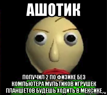ашотик получил 2 по физике без компьютера мультиков игрушек планшетов будешь ходить в мексике, Мем Злой Балди