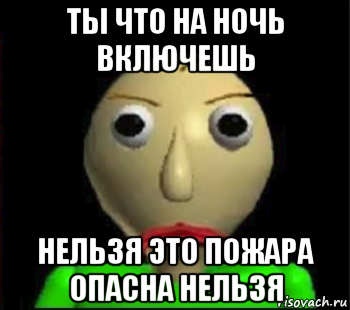 ты что на ночь включешь нельзя это пожара опасна нельзя, Мем Злой Балди