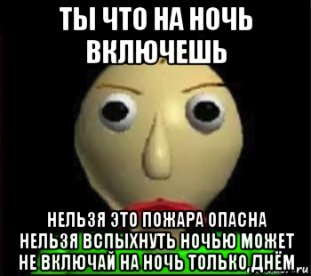 ты что на ночь включешь нельзя это пожара опасна нельзя вспыхнуть ночью может не включай на ночь только днём, Мем Злой Балди