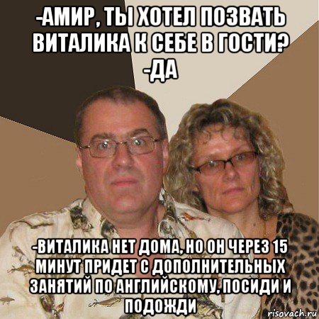 -амир, ты хотел позвать виталика к себе в гости? -да -виталика нет дома, но он через 15 минут придет с дополнительных занятий по английскому, посиди и подожди, Мем  Злые родители