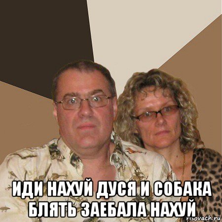  иди нахуй дуся и собака блять заебала нахуй, Мем  Злые родители