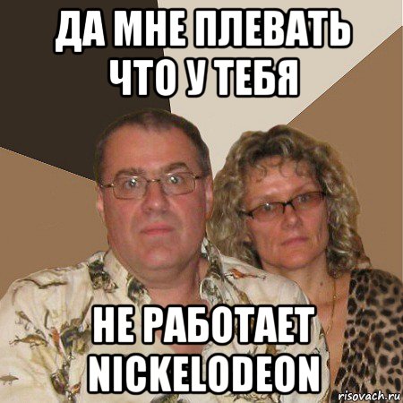 да мне плевать что у тебя не работает nickelodeon, Мем  Злые родители