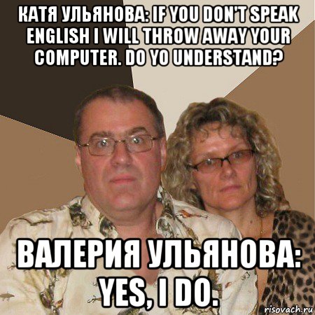 катя ульянова: if you don't speak english i will throw away your computer. do yo understand? валерия ульянова: yes, i do., Мем  Злые родители