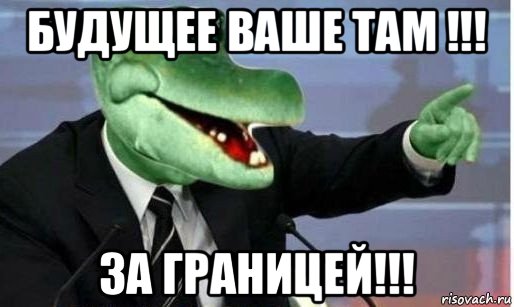 будущее ваше там !!! за границей!!!