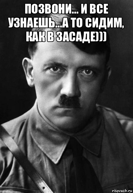 позвони... и все узнаешь...а то сидим, как в засаде))) , Мем Adolph Hitler