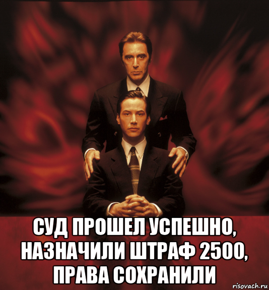  суд прошел успешно, назначили штраф 2500, права сохранили, Мем Адвокат дьявола