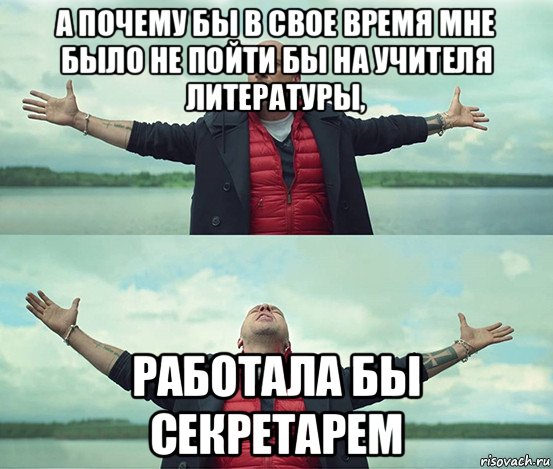 а почему бы в свое время мне было не пойти бы на учителя литературы, работала бы секретарем, Мем Безлимитище