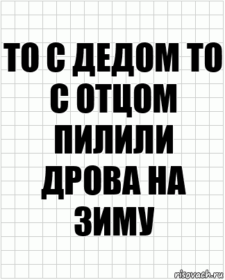 То с дедом то с отцом пилили дрова на зиму, Комикс  бумага