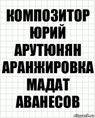 композитор
Юрий Арутюнян
аранжировка
Мадат Аванесов, Комикс  бумага