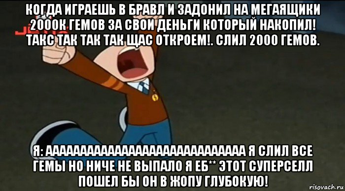 когда играешь в бравл и задонил на мегаящики 2000к гемов за свои деньги который накопил! такс так так так щас откроем!. слил 2000 гемов. я: ааааааааааааааааааааааааааааа я слил все гемы но ниче не выпало я еб** этот суперселл пошел бы он в жопу глубокую!, Мем Chiro yelling again