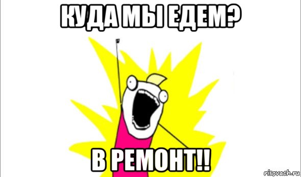 куда мы едем? в ремонт!!, Мем Что мы хотим