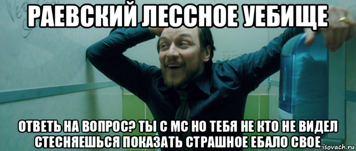 раевский лессное уебище ответь на вопрос? ты с мс но тебя не кто не видел стесняешься показать страшное ебало свое, Мем  Что происходит