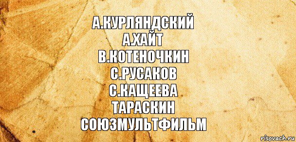 а.курляндский
а.хайт
в.котеночкин
с.русаков
с.кащеева
тараскин
союзмультфильм