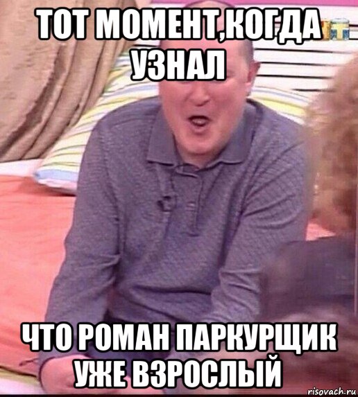 тот момент,когда узнал что роман паркурщик уже взрослый, Мем  Должанский