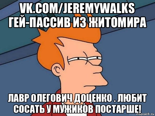 vk.com/jeremywalks гей-пассив из житомира лавр олегович доценко . любит сосать у мужиков постарше!