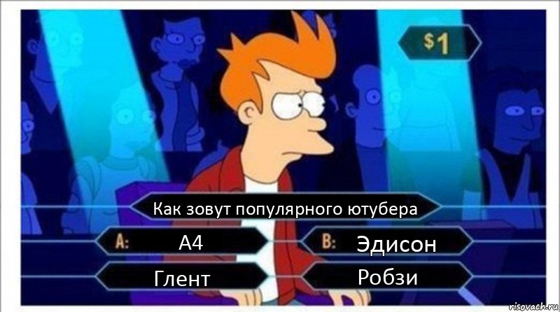 Как зовут популярного ютубера А4 Эдисон Глент Робзи, Комикс  фрай кто хочет стать миллионером