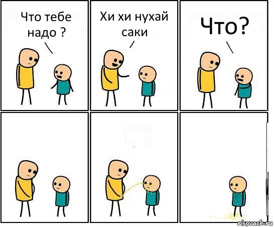 Что тебе надо ? Хи хи нухай саки Что?